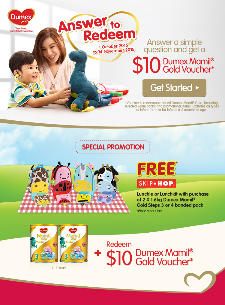 Answer a simple question and get a $10 Dumex Mamil Gold Voucher. Special Promotion: Free Skip*Hop. Lunchie or Lunchkit with purchase of 2 X 1.6kg Dumex Mamil Gold Steps 3 or 4 banded pack. While stocks last.