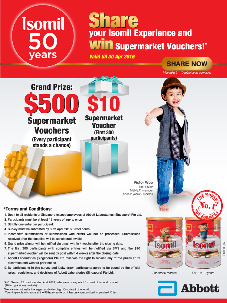 Celebrating 50 years of Isomil, the world's No. 1 soy formula - Win $500 and more by sharing your experience. Valid till 30 Apr 2016. Grand Prize $500 Supermarket vouchers and $10 Supermarket for first 300 participants.