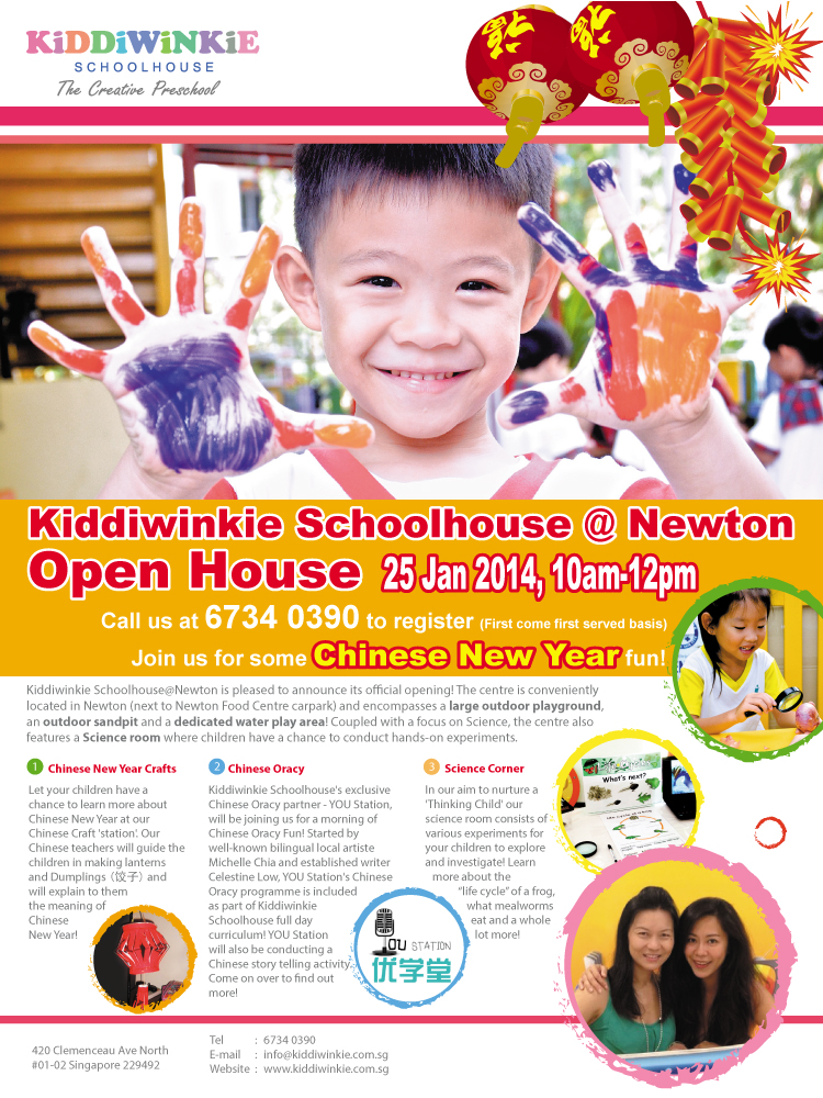 Kiddiwinkie Schoolhouse @ Newton Open House 25 Jan 2014 10am - 12pm. Call us at 6734 0390 to register (First come first served basis). Join us for some Chinese New Year fun! Kiddiwinkie Schoolhouse@Newton is pleased to announce its official opening. The centre is conveniently located in Newwon and encompasses a large outdoor playground, an outdoor sandpit and a dedicated water play area. Email: info@kiddiwinkie.com.sg. Website: www.kiddiewinkie.com.sg. Address: 420 Clemenceau Ave North #01-02 Singapore 229492.