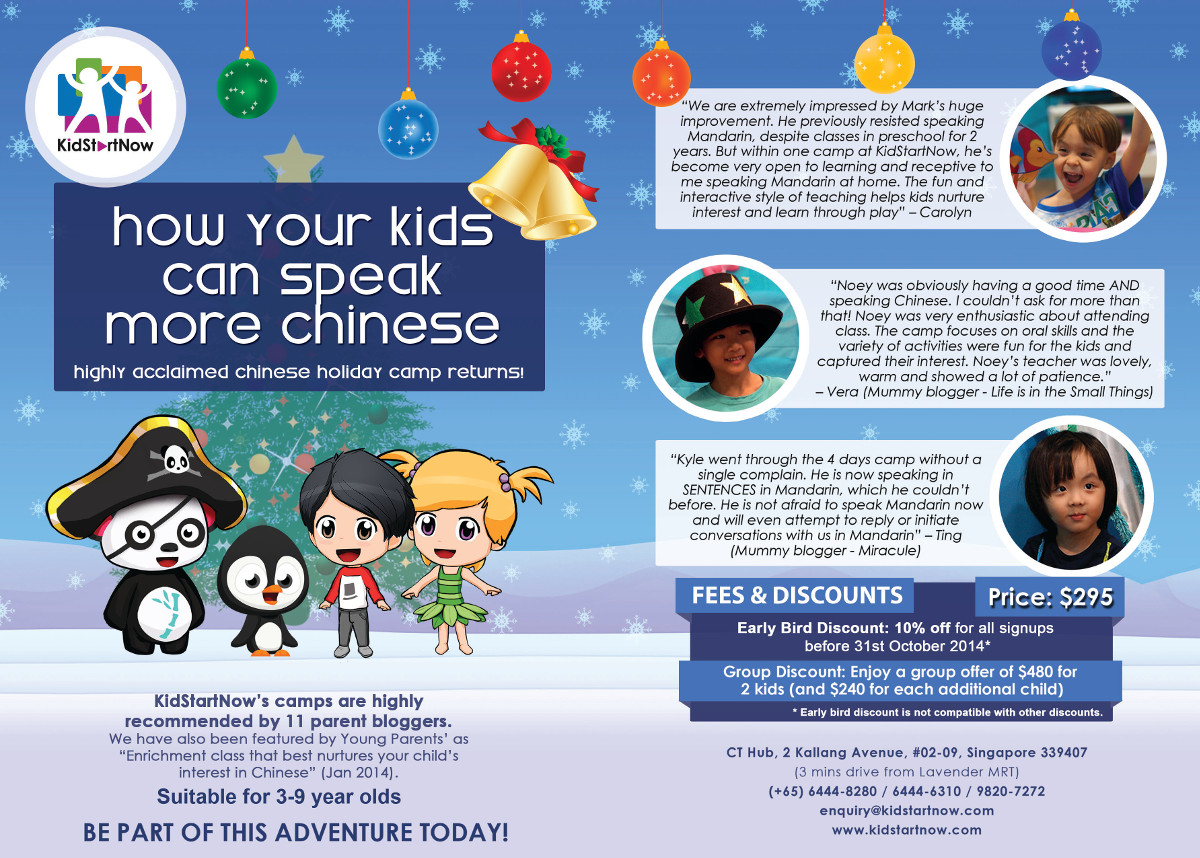 The widely acclaimed Chinese holiday camps for 3-6 and 7-9 year olds are back! We have been selected by Young Parents as the enrichment class that best nurtures your kids' interest in Chinese, and are also highly recommended by 11 parent bloggers!

Enrol your kids in a Christmas adventure this Nov/Dec holidays where they will love to learn Chinese and learn important moral lessons.

Our junior camps (3-6 year olds) and senior camps (7-9 year olds):

 - Build interest through animated storybooks
 - Develop confidence in listening and speaking Chinese
 - Highly recommended by 11 mummy bloggers
 - Taught by experienced and passionate teachers
 - Early-bird and group discounts available

Enjoy an early-bird discount of $29.5 if you sign up one child before end Oct. Or enjoy a $55 discount per child if you sign up in groups of 2+.