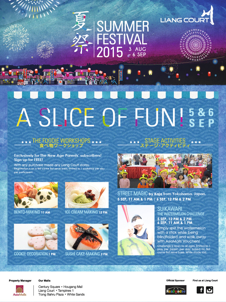 Liang Court Summer Festival 2015. A Slice of Fun. The Foodie Workshops - Exclusively for The New Age Parents' subscribers! Sign up for FREE! BEnto Making, Ice Cream making, Cookie Decoration and Sushi Cake-making. Stage Activities: Street Magic and Suikawari - The water melon challenge.
