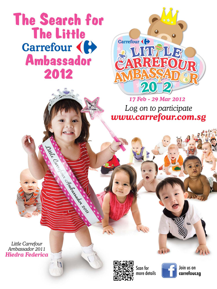 The Search for The Little Carrefour Ambassador 2012. 17 Feb - 29 Mar 2012. Win* 1-year Baby Modelling Contract + $2,000 Carrefour Vouchers! Your baby (10months - 2 years old) could be the face of Carrefour! Contest is open to all Carrefour customers. (Proof of any $10 receipt of purchase within the contest participation period is required.) *Terms and Conditions apply.