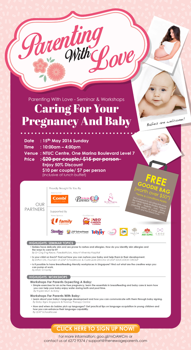 Parenting With Love 2016

1. How do you care for your baby's delicate skin?  By Dr Ong Eng Keow, Paediatrician, Mount Alvernia Hospital
2. Is my child on track? - By Esther Lim LEAP SchoolHouse
3. Is there such a thing as a breastfeeding-friendly workplace? - By NTUC U Family

A. Workshops for parents expecting a baby: Workshops conducted by Inspire Mum & Baby 
B. Workshops for parents with baby: Workshops conducted by Baby Signs Singapore, Treetop Therapy Centre & LEAP SchoolHouse

Find out more http://thenewageparents.com/parenting-with-love-seminar-workshop-2016/