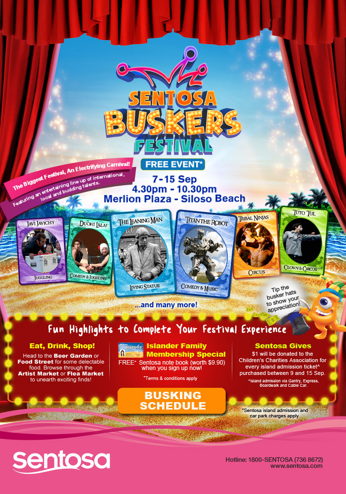 Sentosa Busker Festival 7-15 Sep 2013 4.30pm - 10.30pm at Merlion Plaza - Siloso Beach *Free Event. The Biggest Festival, An Electrifying Carnival! Featuring an entertaining line up of international, local and budding talents. Head to Beer Garden or Food Strret for some delectable food. Browse through the Artist Market or Flea Market to unearth exciting finds. Visit www.sentosa.com for more information.