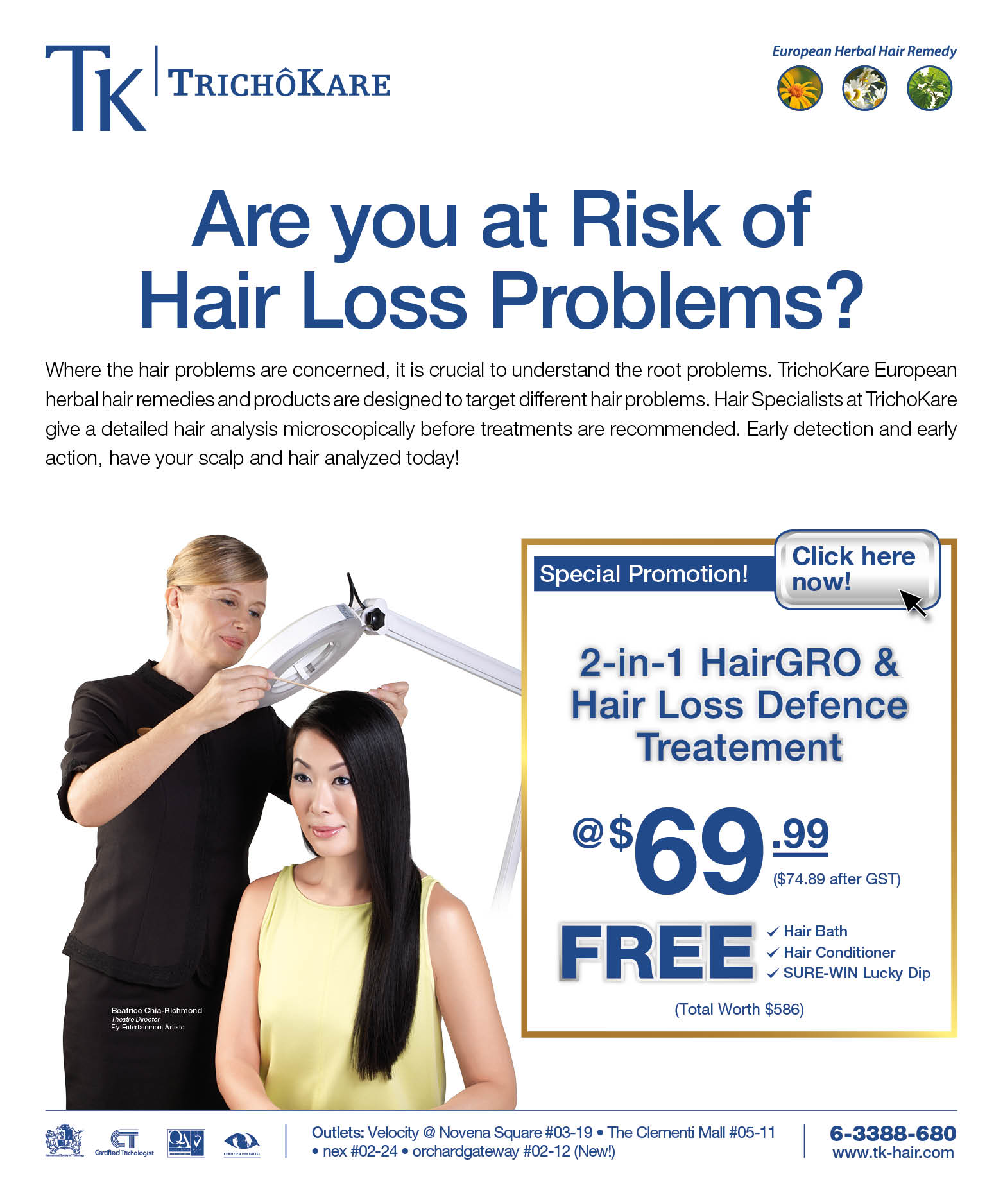 Are you ar Risk of Hair Loss Problems? Where the hair problems are concerned, it is crucial to understand the root problems. TrichoKare European herbal remedies and products are designed to target different hair problems. Hair Specialists at TrichoKare give a detailed hair analysis microscopically before treatments are recommended. Early detection and early action, have your scalp and hair analyzed today! Special promotion! 2-in-1 HairGRO & Hair Loss Defence Treatment at $69.99*. Free Hair Bath, Hair Conditioner and SURE-WIN Lucky Dip.